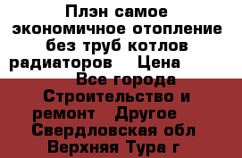 Плэн самое экономичное отопление без труб котлов радиаторов  › Цена ­ 1 150 - Все города Строительство и ремонт » Другое   . Свердловская обл.,Верхняя Тура г.